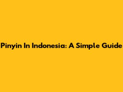 Pinyin In Indonesia: A Simple Guide