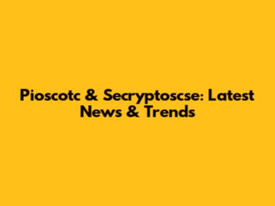 Pioscotc & Secryptoscse: Latest News & Trends