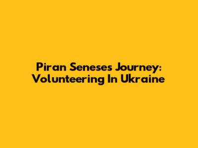Piran Senese's Journey: Volunteering In Ukraine