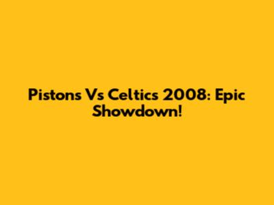 Pistons Vs Celtics 2008: Epic Showdown!