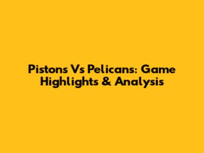 Pistons Vs Pelicans: Game Highlights & Analysis