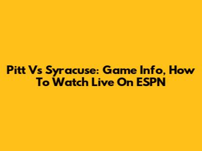Pitt Vs Syracuse: Game Info, How To Watch Live On ESPN
