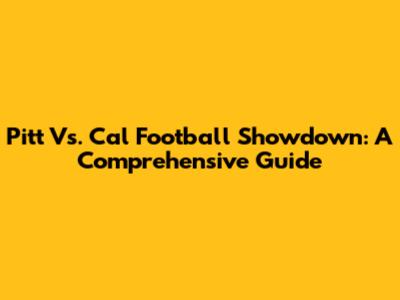 Pitt Vs. Cal Football Showdown: A Comprehensive Guide