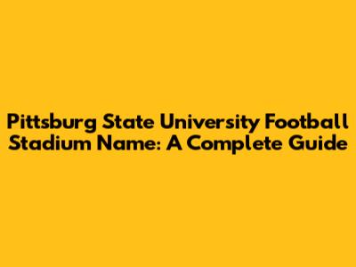 Pittsburg State University Football Stadium Name: A Complete Guide