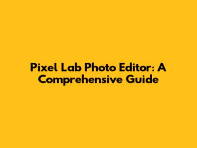 Pixel Lab Photo Editor: A Comprehensive Guide