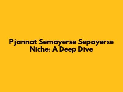 Pjannat Semayerse Sepayerse Niche: A Deep Dive