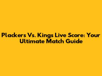 Plackers Vs. Kings Live Score: Your Ultimate Match Guide