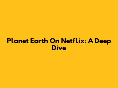 Planet Earth On Netflix: A Deep Dive