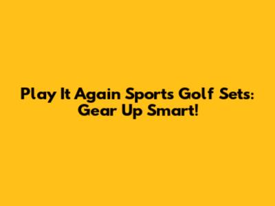Play It Again Sports Golf Sets: Gear Up Smart!