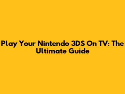 Play Your Nintendo 3DS On TV: The Ultimate Guide