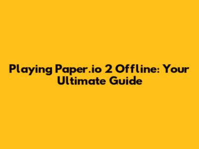 Playing Paper.io 2 Offline: Your Ultimate Guide