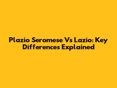 Plazio Seromese Vs Lazio: Key Differences Explained
