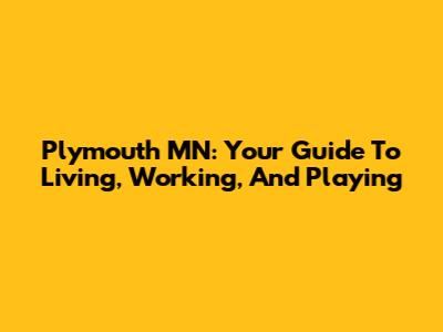 Plymouth MN: Your Guide To Living, Working, And Playing
