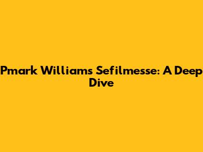 Pmark Williams Sefilmesse: A Deep Dive