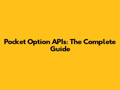 Pocket Option APIs: The Complete Guide