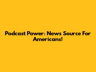 Podcast Power: News Source For Americans!