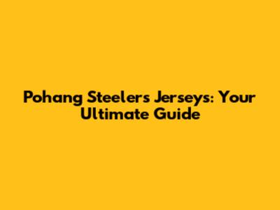 Pohang Steelers Jerseys: Your Ultimate Guide