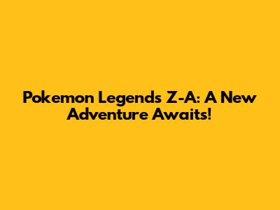 Pokemon Legends Z-A: A New Adventure Awaits!