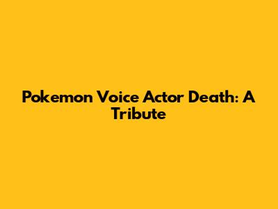 Pokemon Voice Actor Death: A Tribute