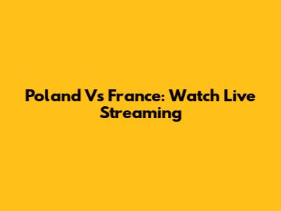 Poland Vs France: Watch Live Streaming