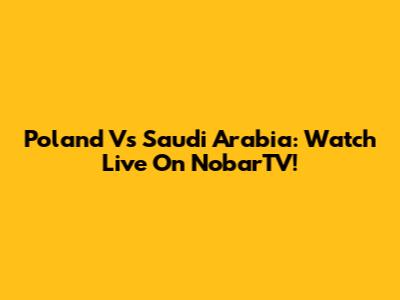 Poland Vs Saudi Arabia: Watch Live On NobarTV!