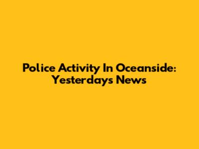 Police Activity In Oceanside: Yesterday's News