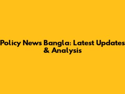 Policy News Bangla: Latest Updates & Analysis
