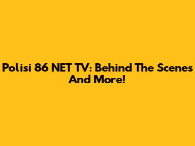 Polisi 86 NET TV: Behind The Scenes And More!