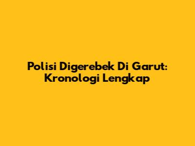 Polisi Digerebek Di Garut: Kronologi Lengkap