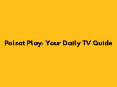 Polsat Play: Your Daily TV Guide