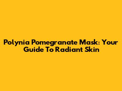 Polynia Pomegranate Mask: Your Guide To Radiant Skin