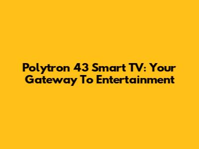 Polytron 43" Smart TV: Your Gateway To Entertainment