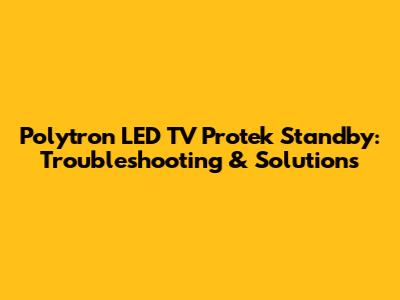 Polytron LED TV Protek Standby: Troubleshooting & Solutions