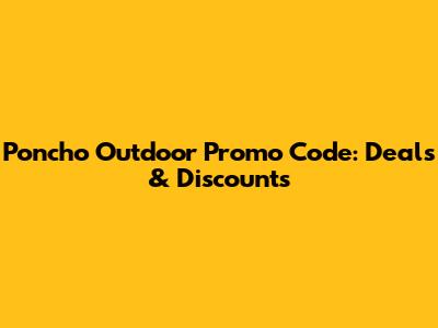 Poncho Outdoor Promo Code: Deals & Discounts