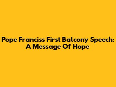 Pope Francis's First Balcony Speech: A Message Of Hope