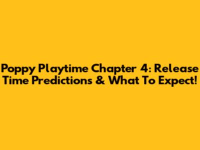 Poppy Playtime Chapter 4: Release Time Predictions & What To Expect!