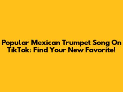 Popular Mexican Trumpet Song On TikTok: Find Your New Favorite!
