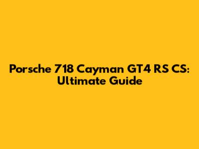 Porsche 718 Cayman GT4 RS CS: Ultimate Guide