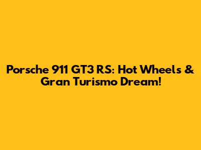 Porsche 911 GT3 RS: Hot Wheels & Gran Turismo Dream!
