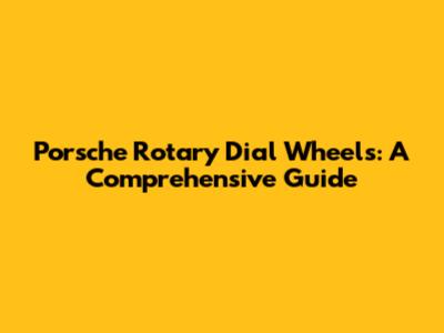 Porsche Rotary Dial Wheels: A Comprehensive Guide
