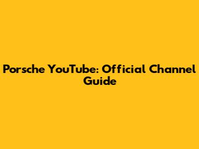 Porsche YouTube: Official Channel Guide