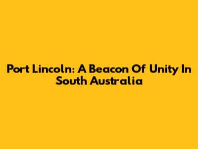 Port Lincoln: A Beacon Of Unity In South Australia