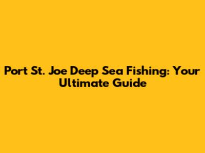 Port St. Joe Deep Sea Fishing: Your Ultimate Guide