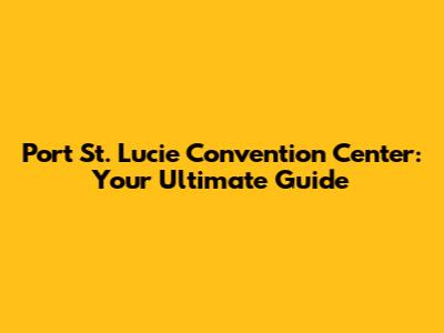 Port St. Lucie Convention Center: Your Ultimate Guide