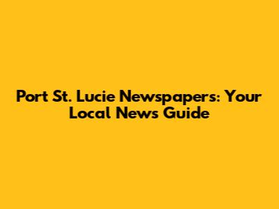 Port St. Lucie Newspapers: Your Local News Guide