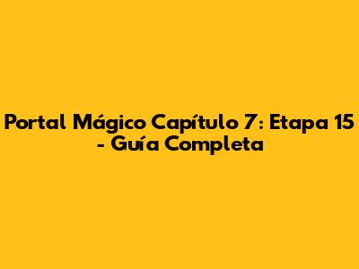 Portal Mágico Capítulo 7: Etapa 15 - Guía Completa