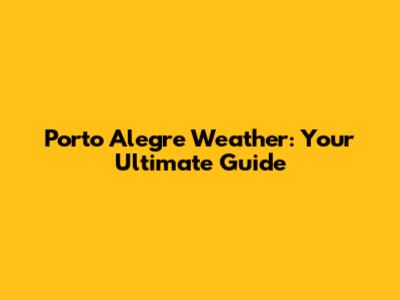 Porto Alegre Weather: Your Ultimate Guide