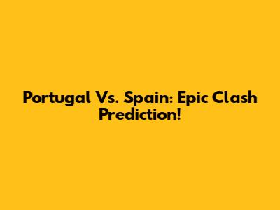 Portugal Vs. Spain: Epic Clash Prediction!