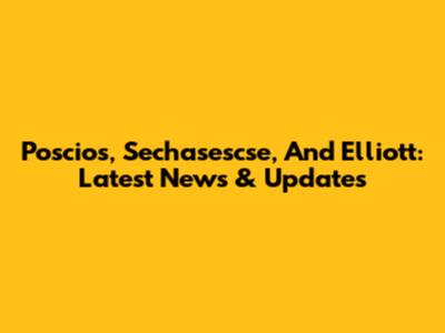 Poscios, Sechasescse, And Elliott: Latest News & Updates