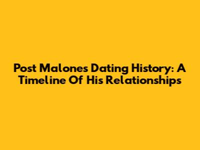 Post Malone's Dating History: A Timeline Of His Relationships